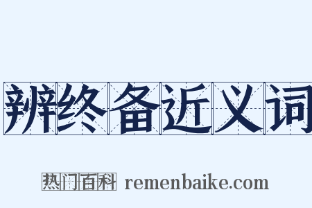 辨终备近义词是什么意思的图片